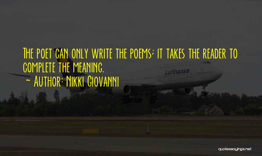 Nikki Giovanni Quotes: The Poet Can Only Write The Poems; It Takes The Reader To Complete The Meaning.