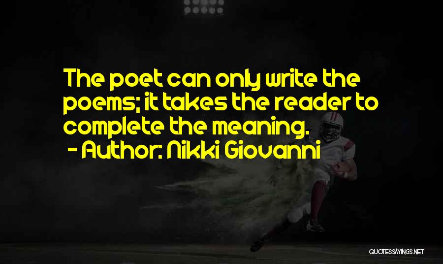 Nikki Giovanni Quotes: The Poet Can Only Write The Poems; It Takes The Reader To Complete The Meaning.