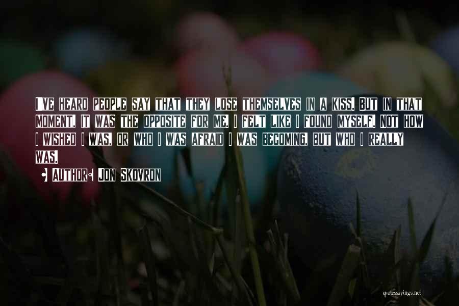 Jon Skovron Quotes: I've Heard People Say That They Lose Themselves In A Kiss. But In That Moment, It Was The Opposite For