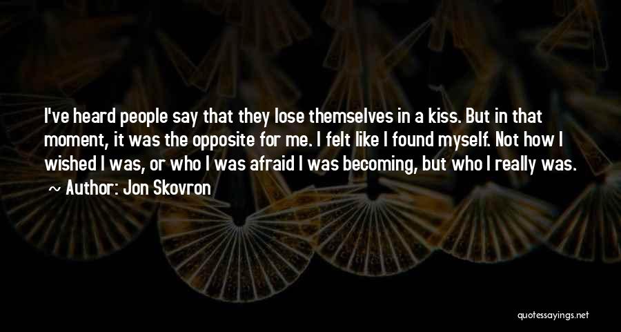 Jon Skovron Quotes: I've Heard People Say That They Lose Themselves In A Kiss. But In That Moment, It Was The Opposite For