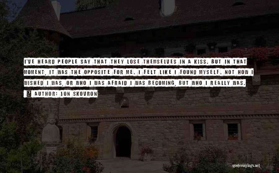 Jon Skovron Quotes: I've Heard People Say That They Lose Themselves In A Kiss. But In That Moment, It Was The Opposite For