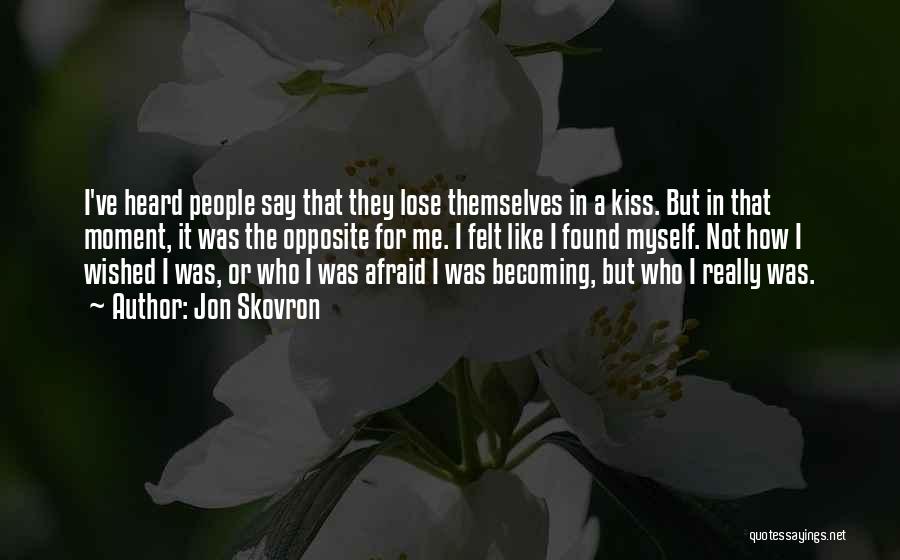 Jon Skovron Quotes: I've Heard People Say That They Lose Themselves In A Kiss. But In That Moment, It Was The Opposite For