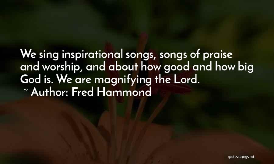 Fred Hammond Quotes: We Sing Inspirational Songs, Songs Of Praise And Worship, And About How Good And How Big God Is. We Are