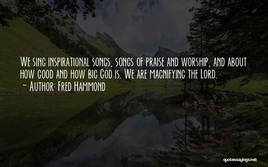 Fred Hammond Quotes: We Sing Inspirational Songs, Songs Of Praise And Worship, And About How Good And How Big God Is. We Are