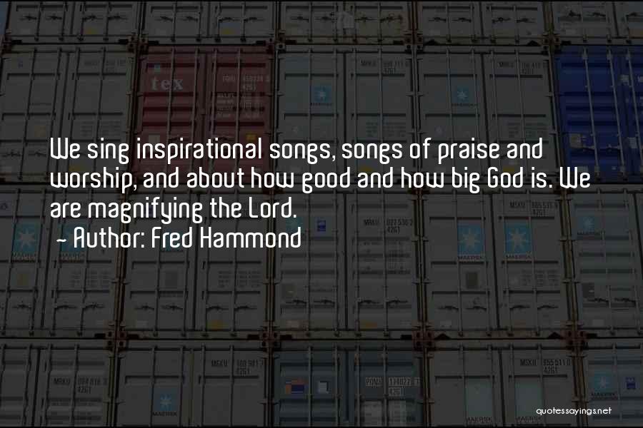 Fred Hammond Quotes: We Sing Inspirational Songs, Songs Of Praise And Worship, And About How Good And How Big God Is. We Are