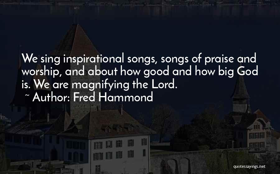 Fred Hammond Quotes: We Sing Inspirational Songs, Songs Of Praise And Worship, And About How Good And How Big God Is. We Are