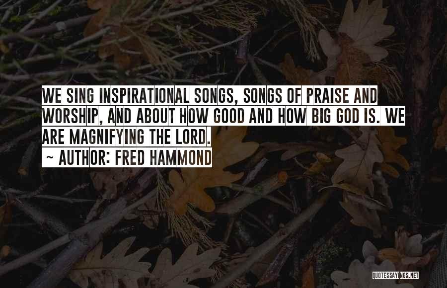 Fred Hammond Quotes: We Sing Inspirational Songs, Songs Of Praise And Worship, And About How Good And How Big God Is. We Are