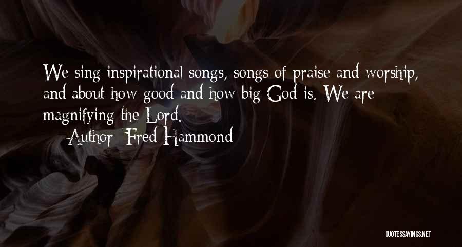 Fred Hammond Quotes: We Sing Inspirational Songs, Songs Of Praise And Worship, And About How Good And How Big God Is. We Are