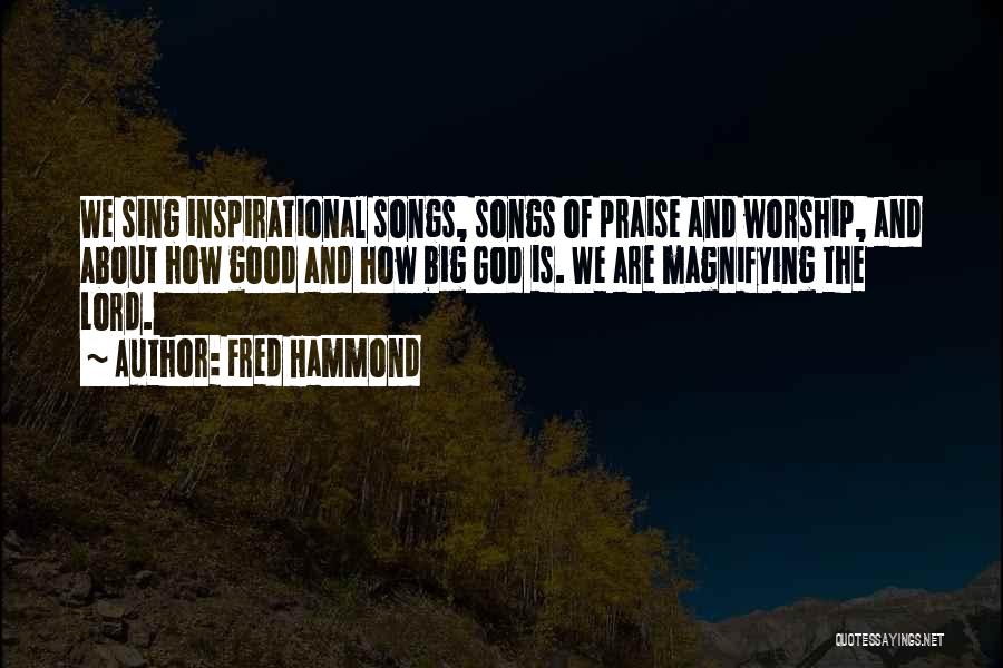 Fred Hammond Quotes: We Sing Inspirational Songs, Songs Of Praise And Worship, And About How Good And How Big God Is. We Are