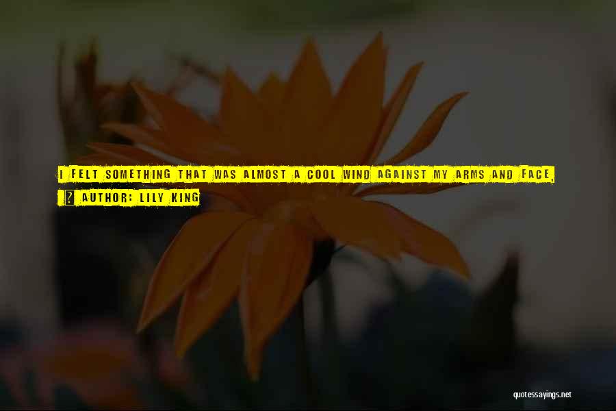Lily King Quotes: I Felt Something That Was Almost A Cool Wind Against My Arms And Face, But Not A Wind, Not Even