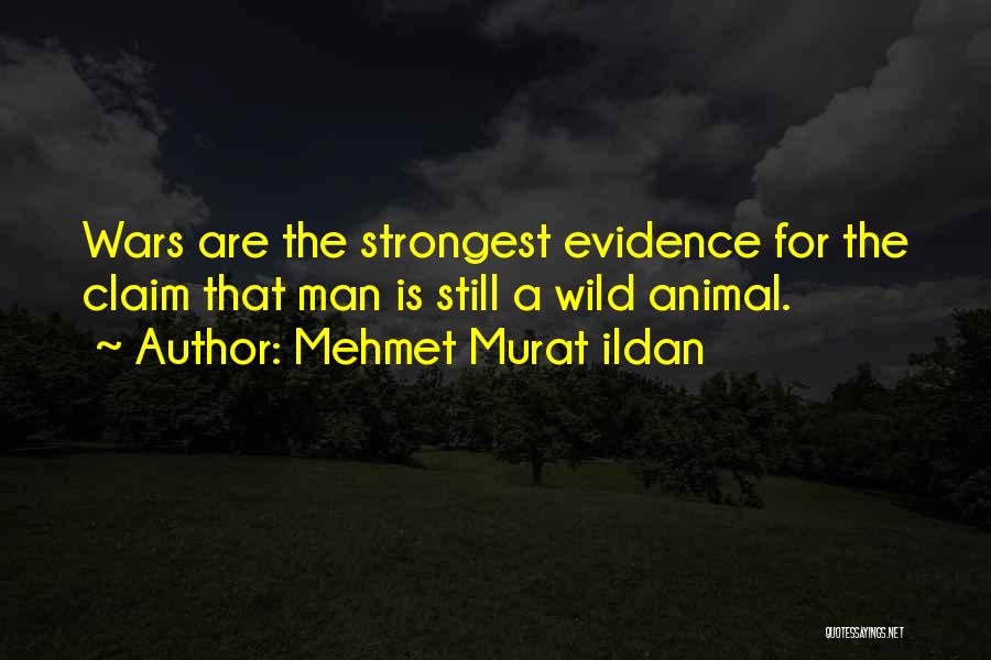 Mehmet Murat Ildan Quotes: Wars Are The Strongest Evidence For The Claim That Man Is Still A Wild Animal.