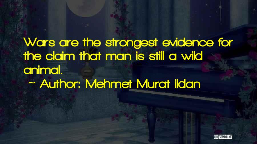 Mehmet Murat Ildan Quotes: Wars Are The Strongest Evidence For The Claim That Man Is Still A Wild Animal.