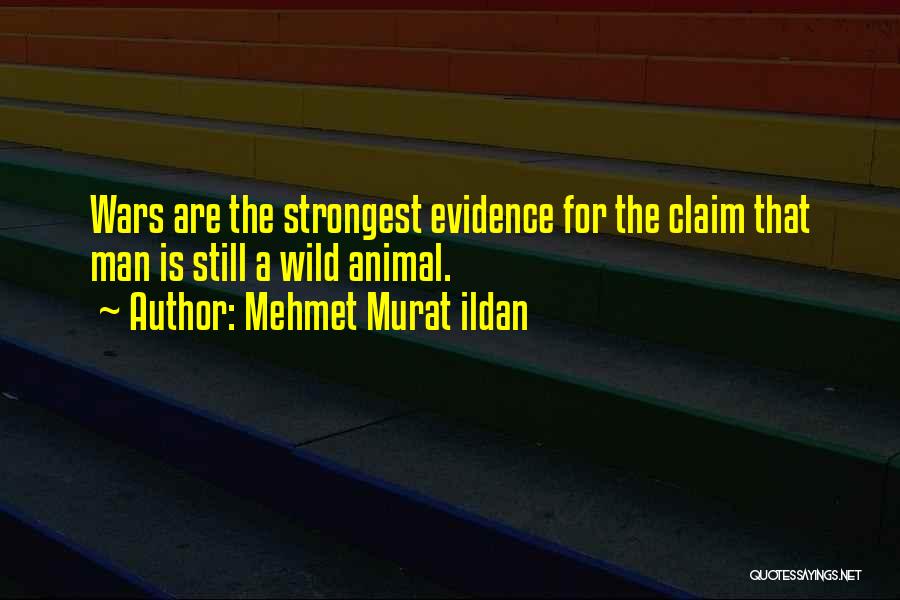Mehmet Murat Ildan Quotes: Wars Are The Strongest Evidence For The Claim That Man Is Still A Wild Animal.