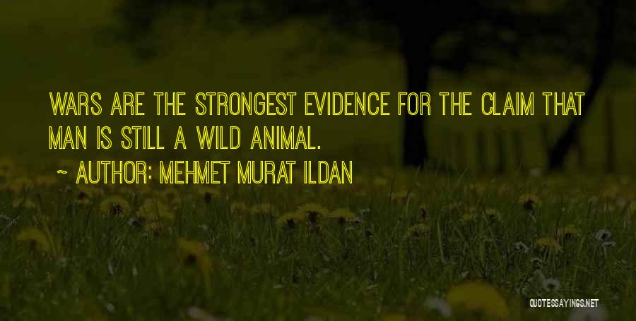 Mehmet Murat Ildan Quotes: Wars Are The Strongest Evidence For The Claim That Man Is Still A Wild Animal.