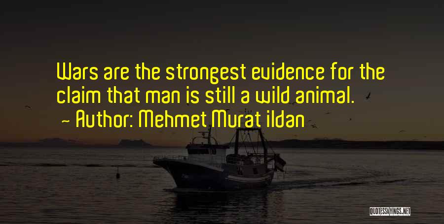 Mehmet Murat Ildan Quotes: Wars Are The Strongest Evidence For The Claim That Man Is Still A Wild Animal.