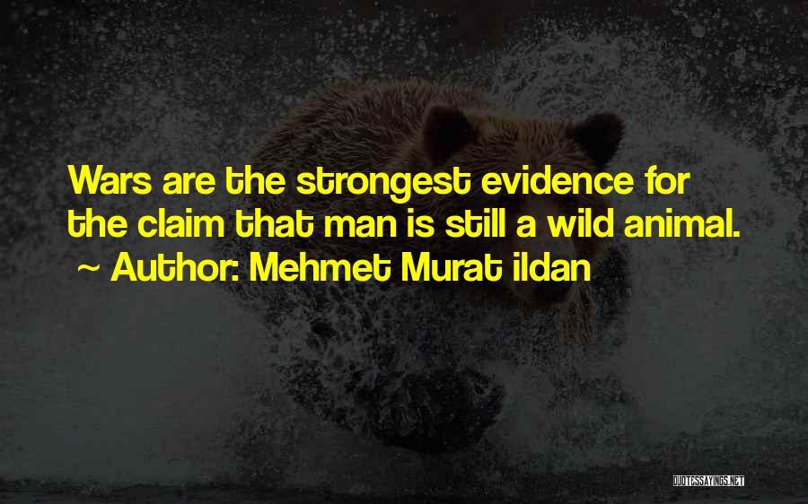 Mehmet Murat Ildan Quotes: Wars Are The Strongest Evidence For The Claim That Man Is Still A Wild Animal.