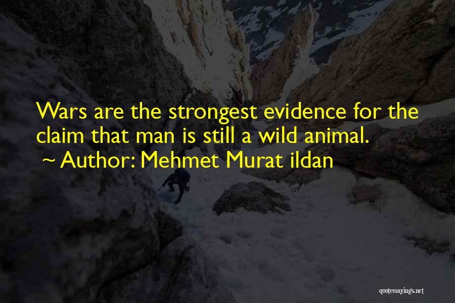 Mehmet Murat Ildan Quotes: Wars Are The Strongest Evidence For The Claim That Man Is Still A Wild Animal.