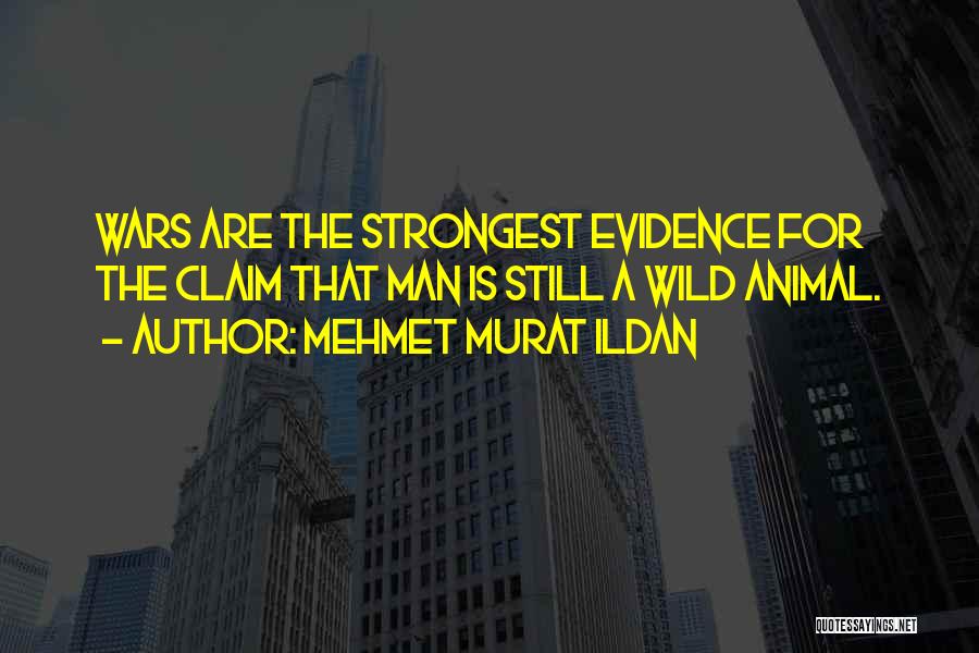 Mehmet Murat Ildan Quotes: Wars Are The Strongest Evidence For The Claim That Man Is Still A Wild Animal.