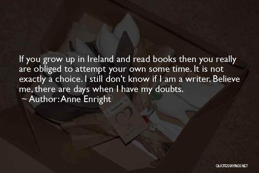 Anne Enright Quotes: If You Grow Up In Ireland And Read Books Then You Really Are Obliged To Attempt Your Own Some Time.