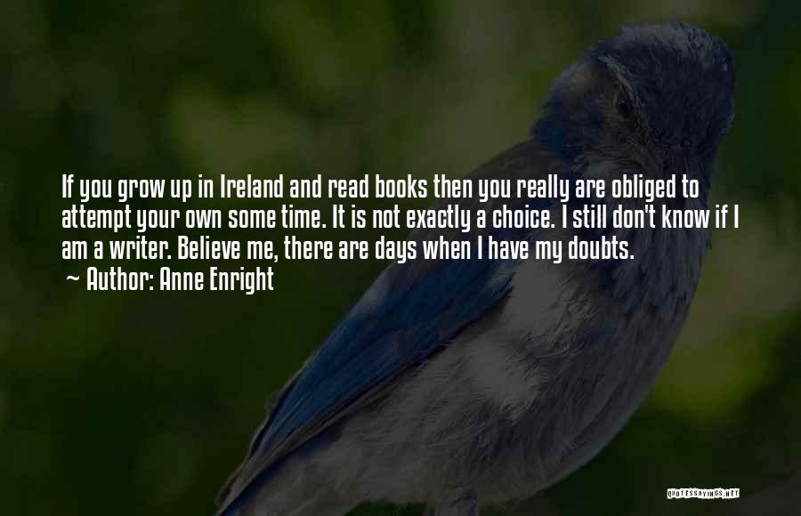 Anne Enright Quotes: If You Grow Up In Ireland And Read Books Then You Really Are Obliged To Attempt Your Own Some Time.