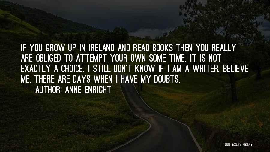 Anne Enright Quotes: If You Grow Up In Ireland And Read Books Then You Really Are Obliged To Attempt Your Own Some Time.