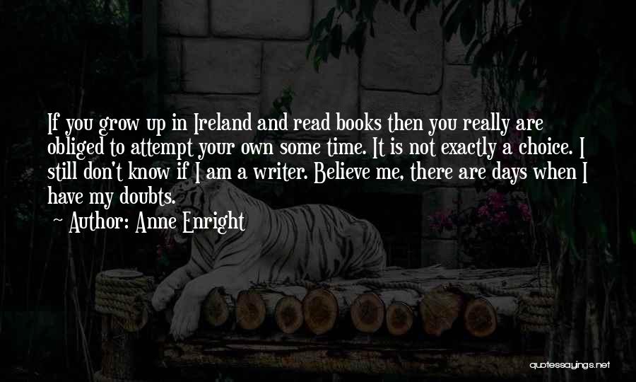 Anne Enright Quotes: If You Grow Up In Ireland And Read Books Then You Really Are Obliged To Attempt Your Own Some Time.