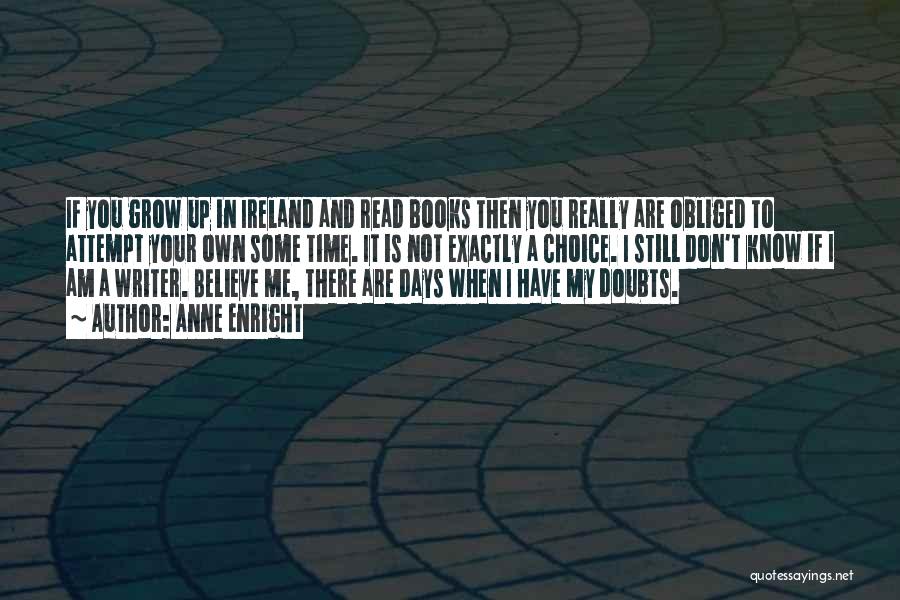 Anne Enright Quotes: If You Grow Up In Ireland And Read Books Then You Really Are Obliged To Attempt Your Own Some Time.