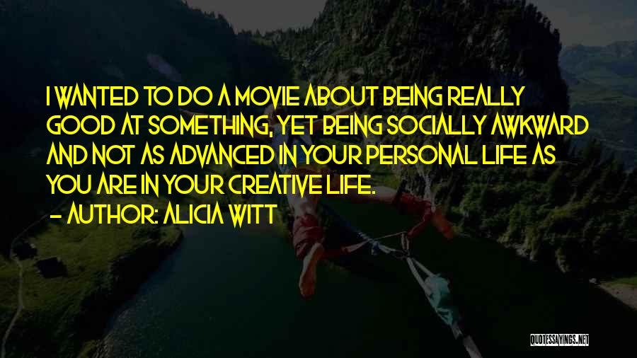 Alicia Witt Quotes: I Wanted To Do A Movie About Being Really Good At Something, Yet Being Socially Awkward And Not As Advanced