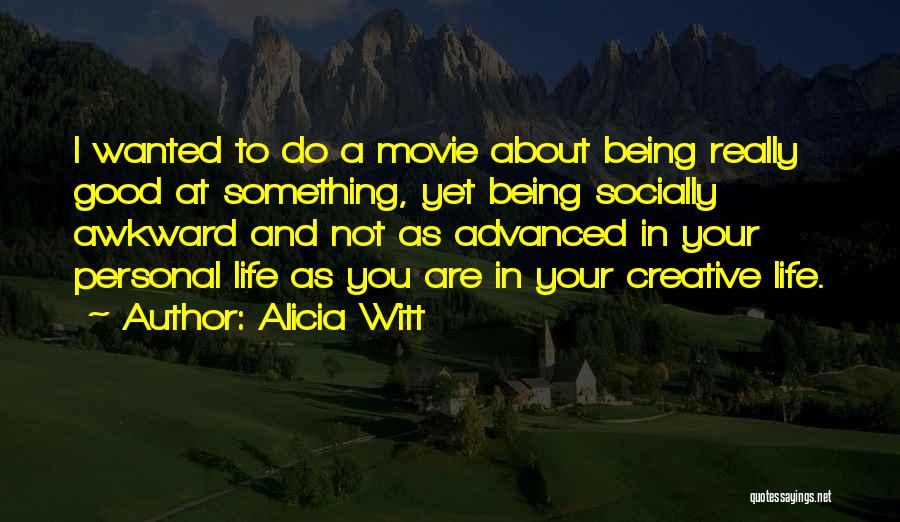 Alicia Witt Quotes: I Wanted To Do A Movie About Being Really Good At Something, Yet Being Socially Awkward And Not As Advanced