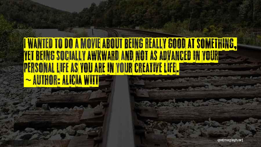 Alicia Witt Quotes: I Wanted To Do A Movie About Being Really Good At Something, Yet Being Socially Awkward And Not As Advanced