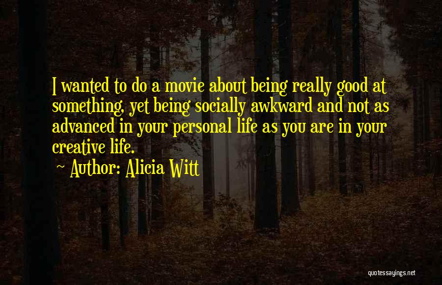 Alicia Witt Quotes: I Wanted To Do A Movie About Being Really Good At Something, Yet Being Socially Awkward And Not As Advanced