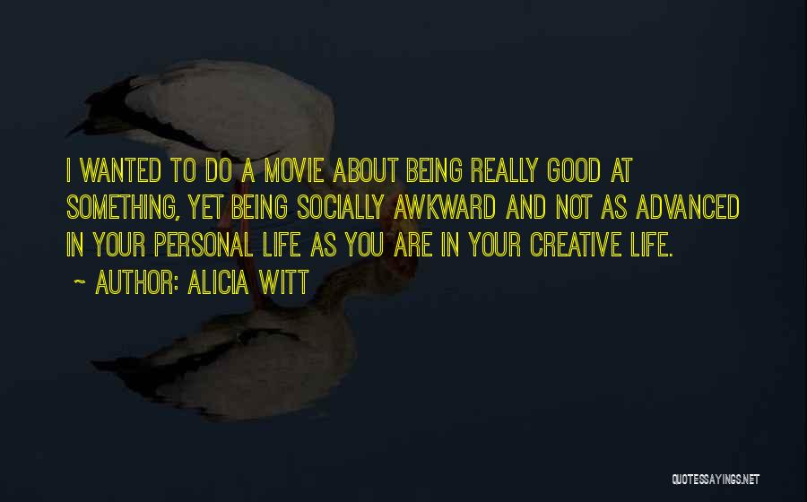 Alicia Witt Quotes: I Wanted To Do A Movie About Being Really Good At Something, Yet Being Socially Awkward And Not As Advanced