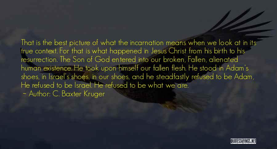 C. Baxter Kruger Quotes: That Is The Best Picture Of What The Incarnation Means When We Look At In Its True Context. For That