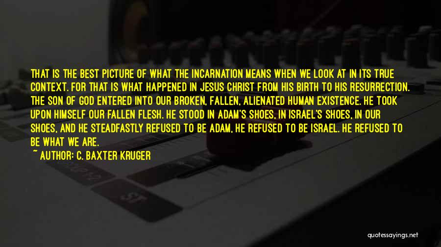 C. Baxter Kruger Quotes: That Is The Best Picture Of What The Incarnation Means When We Look At In Its True Context. For That