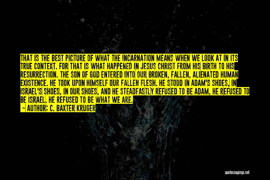 C. Baxter Kruger Quotes: That Is The Best Picture Of What The Incarnation Means When We Look At In Its True Context. For That