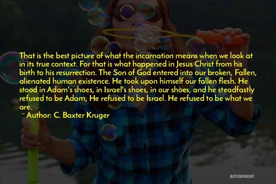 C. Baxter Kruger Quotes: That Is The Best Picture Of What The Incarnation Means When We Look At In Its True Context. For That