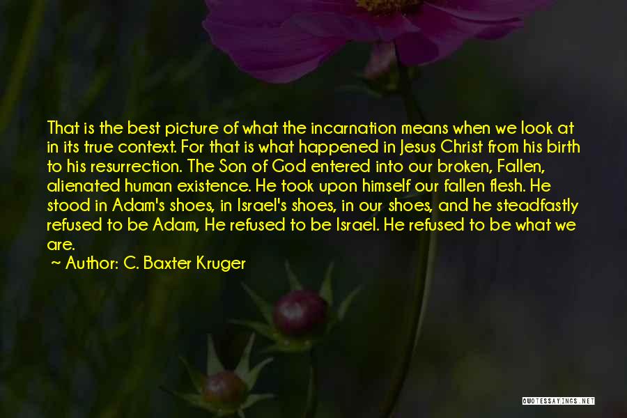 C. Baxter Kruger Quotes: That Is The Best Picture Of What The Incarnation Means When We Look At In Its True Context. For That