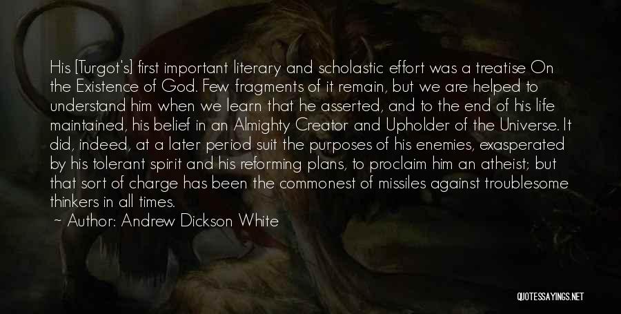 Andrew Dickson White Quotes: His [turgot's] First Important Literary And Scholastic Effort Was A Treatise On The Existence Of God. Few Fragments Of It