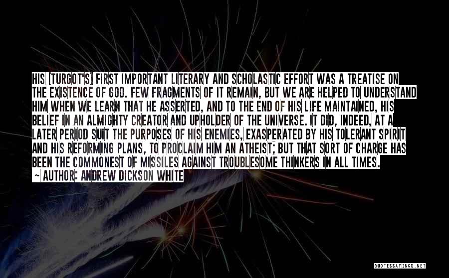 Andrew Dickson White Quotes: His [turgot's] First Important Literary And Scholastic Effort Was A Treatise On The Existence Of God. Few Fragments Of It