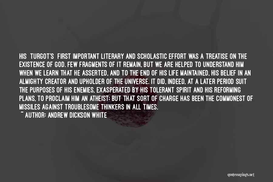 Andrew Dickson White Quotes: His [turgot's] First Important Literary And Scholastic Effort Was A Treatise On The Existence Of God. Few Fragments Of It