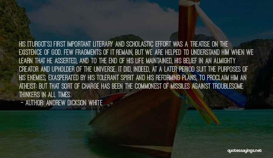 Andrew Dickson White Quotes: His [turgot's] First Important Literary And Scholastic Effort Was A Treatise On The Existence Of God. Few Fragments Of It