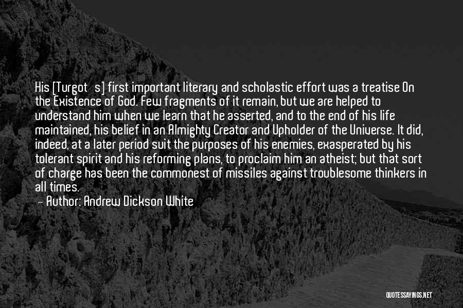 Andrew Dickson White Quotes: His [turgot's] First Important Literary And Scholastic Effort Was A Treatise On The Existence Of God. Few Fragments Of It