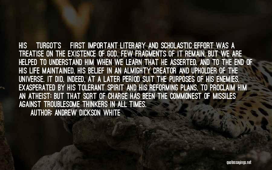 Andrew Dickson White Quotes: His [turgot's] First Important Literary And Scholastic Effort Was A Treatise On The Existence Of God. Few Fragments Of It