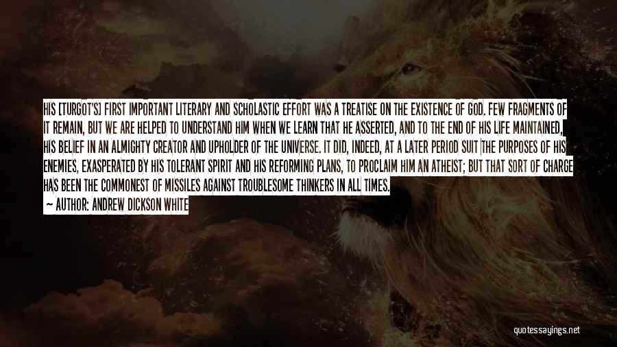 Andrew Dickson White Quotes: His [turgot's] First Important Literary And Scholastic Effort Was A Treatise On The Existence Of God. Few Fragments Of It