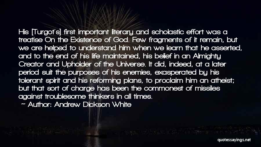 Andrew Dickson White Quotes: His [turgot's] First Important Literary And Scholastic Effort Was A Treatise On The Existence Of God. Few Fragments Of It