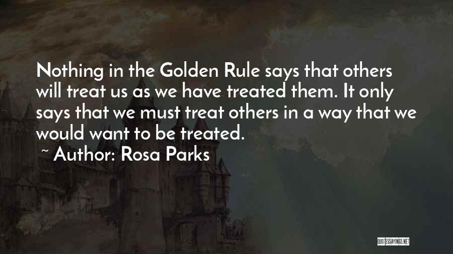 Rosa Parks Quotes: Nothing In The Golden Rule Says That Others Will Treat Us As We Have Treated Them. It Only Says That