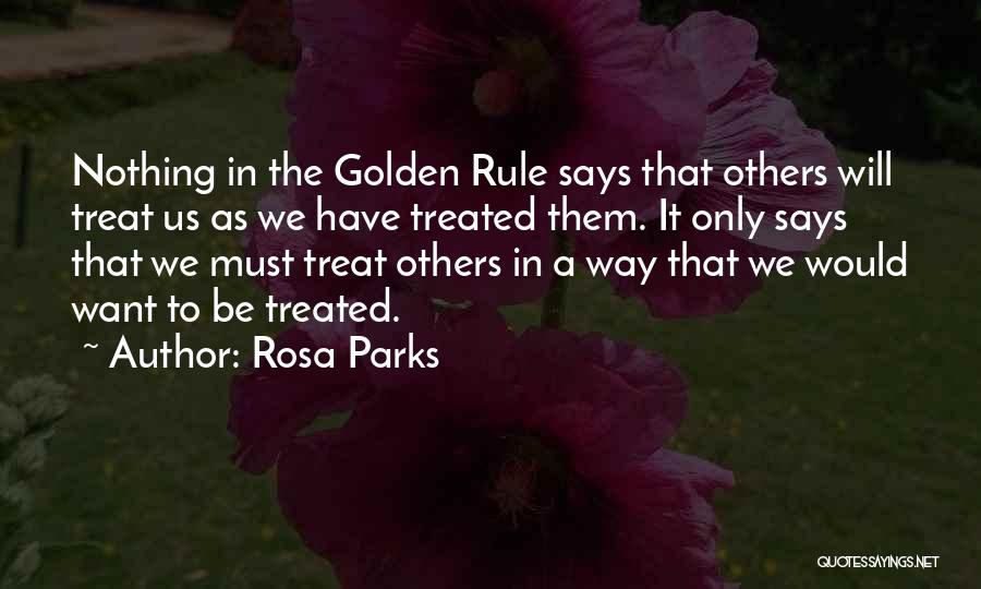 Rosa Parks Quotes: Nothing In The Golden Rule Says That Others Will Treat Us As We Have Treated Them. It Only Says That