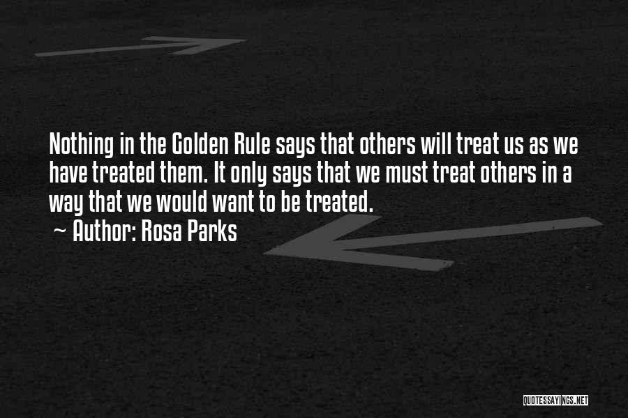 Rosa Parks Quotes: Nothing In The Golden Rule Says That Others Will Treat Us As We Have Treated Them. It Only Says That