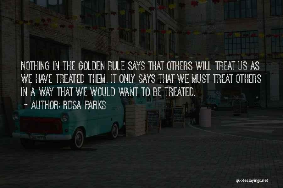 Rosa Parks Quotes: Nothing In The Golden Rule Says That Others Will Treat Us As We Have Treated Them. It Only Says That