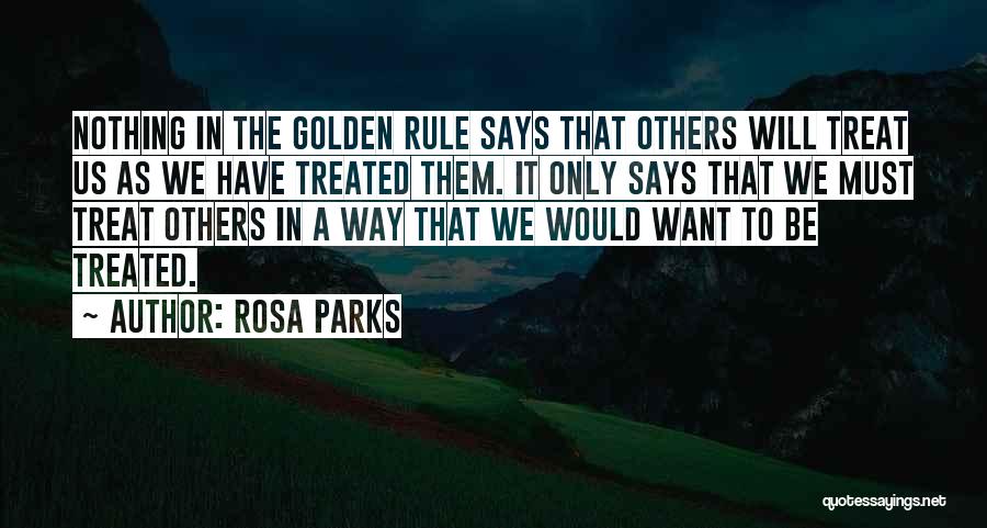 Rosa Parks Quotes: Nothing In The Golden Rule Says That Others Will Treat Us As We Have Treated Them. It Only Says That